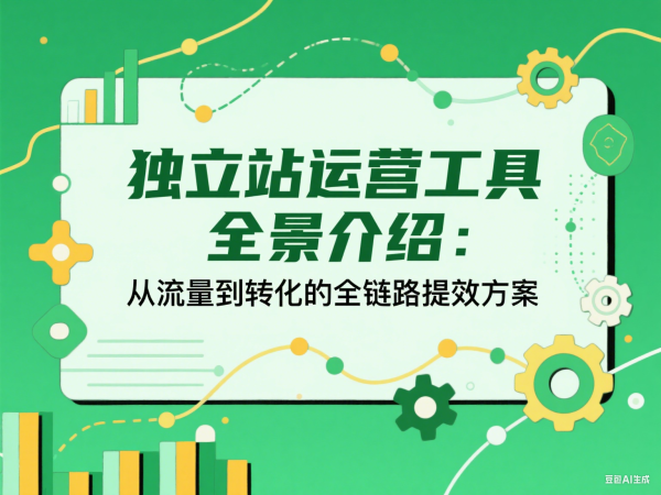 独立站运营必备工具合集：从数据分析到选品全流程实用工具