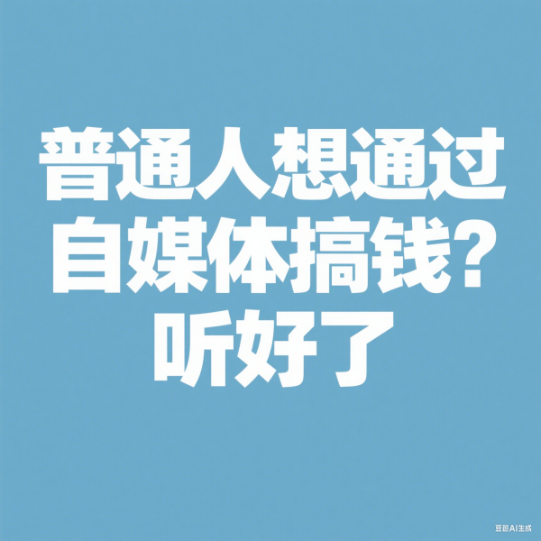 普通人想通过自媒体搞钱？听好了，这9件事，不做等于白干。